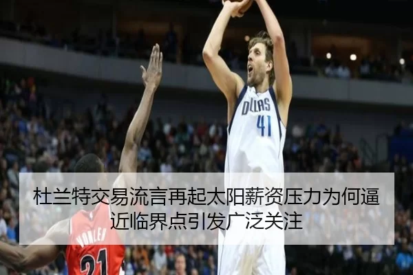 杜兰特交易流言再起太阳薪资压力为何逼近临界点引发广泛关注